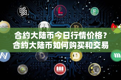 合约大陆币今日行情价格？合约大陆币如何购买和交易？