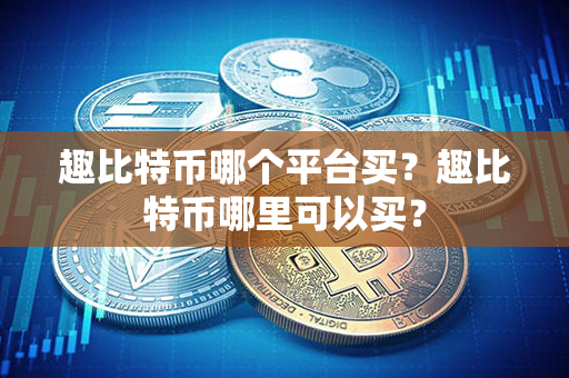 趣比特币哪个平台买？趣比特币哪里可以买？