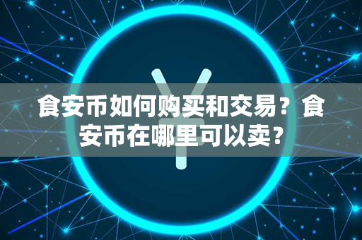 食安币如何购买和交易？食安币在哪里可以卖？第1张-瑞泰网