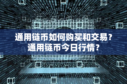 通用链币如何购买和交易？通用链币今日行情？第1张-瑞泰网