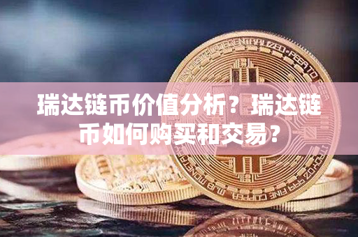 瑞达链币价值分析？瑞达链币如何购买和交易？第1张-瑞泰网