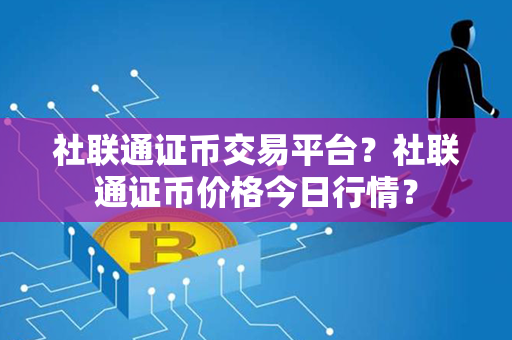 社联通证币交易平台？社联通证币价格今日行情？