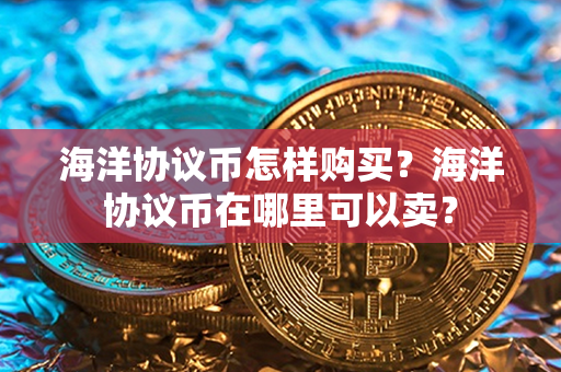 海洋协议币怎样购买？海洋协议币在哪里可以卖？