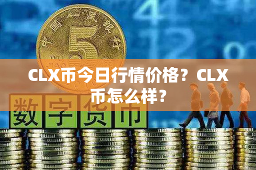 CLX币今日行情价格？CLX币怎么样？