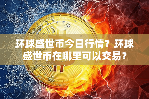 环球盛世币今日行情？环球盛世币在哪里可以交易？