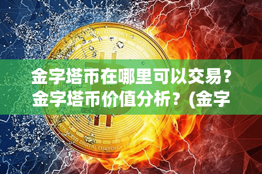 金字塔币在哪里可以交易？金字塔币价值分析？(金字塔量化交易软件)