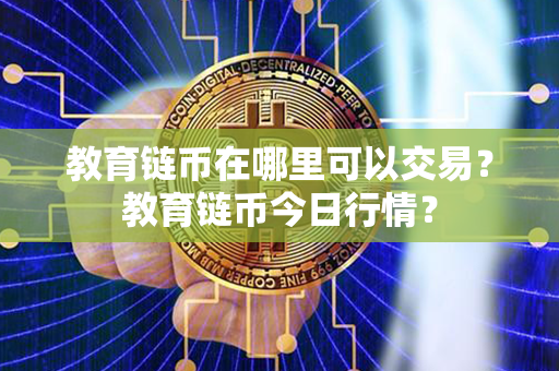 教育链币在哪里可以交易？教育链币今日行情？