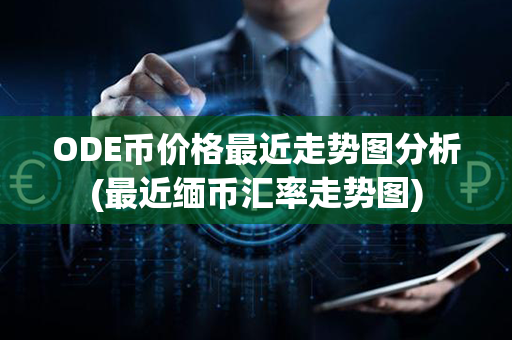 ODE币价格最近走势图分析(最近缅币汇率走势图)第1张-瑞泰网