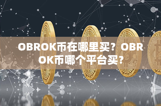 OBROK币在哪里买？OBROK币哪个平台买？第1张-瑞泰网