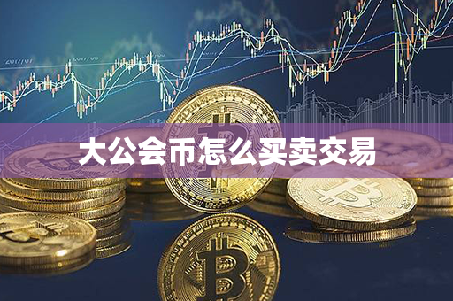 大公会币怎么买卖交易第1张-瑞泰网