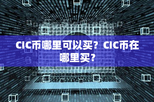 CIC币哪里可以买？CIC币在哪里买？第1张-瑞泰网