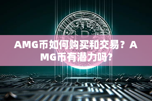 AMG币如何购买和交易？AMG币有潜力吗？第1张-瑞泰网