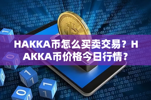 HAKKA币怎么买卖交易？HAKKA币价格今日行情？第1张-瑞泰网