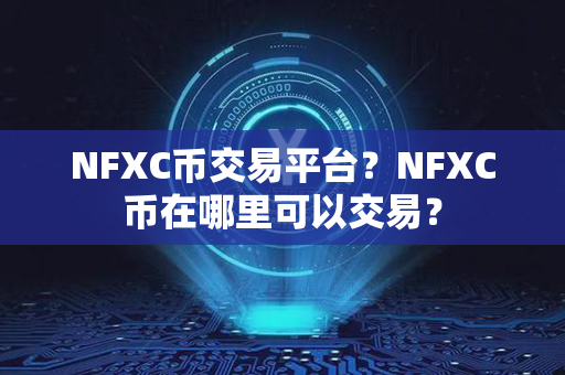 NFXC币交易平台？NFXC币在哪里可以交易？第1张-瑞泰网