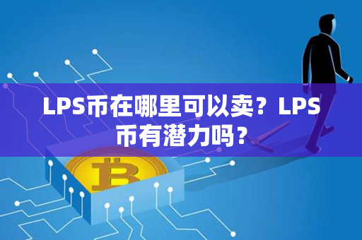 LPS币在哪里可以卖？LPS币有潜力吗？第1张-瑞泰网