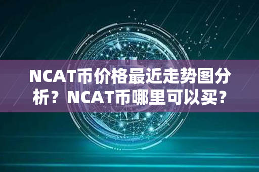 NCAT币价格最近走势图分析？NCAT币哪里可以买？第1张-瑞泰网