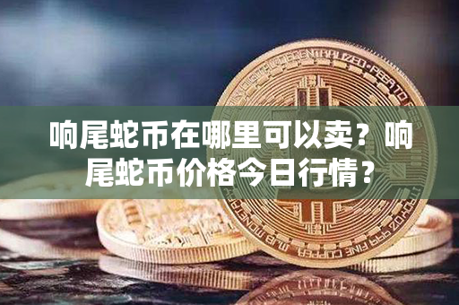 响尾蛇币在哪里可以卖？响尾蛇币价格今日行情？第1张-瑞泰网