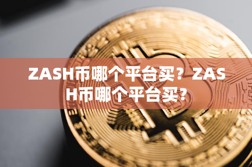 ZASH币哪个平台买？ZASH币哪个平台买？第1张-瑞泰网