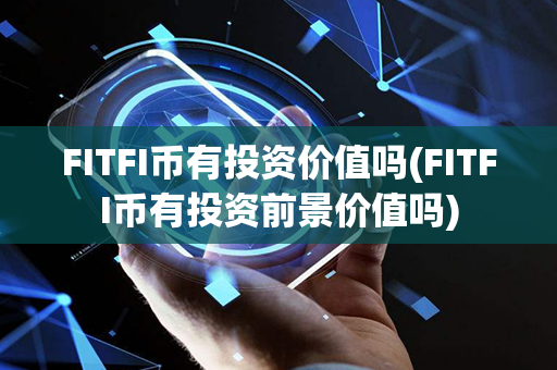 FITFI币有投资价值吗(FITFI币有投资前景价值吗)第1张-瑞泰网