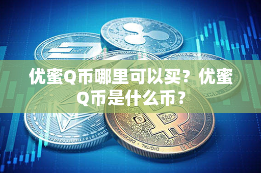 优蜜Q币哪里可以买？优蜜Q币是什么币？