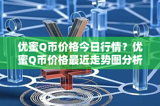 优蜜Q币价格今日行情？优蜜Q币价格最近走势图分析？第1张-瑞泰网