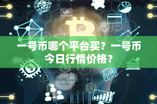 一号币哪个平台买？一号币今日行情价格？