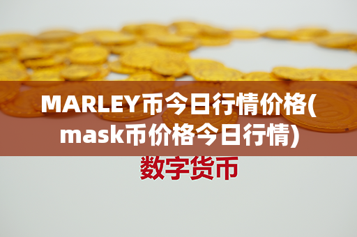 MARLEY币今日行情价格(mask币价格今日行情)第1张-瑞泰网