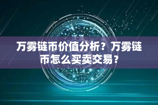 万雾链币价值分析？万雾链币怎么买卖交易？第1张-瑞泰网