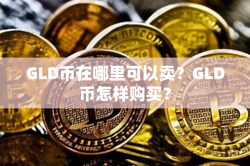 GLD币在哪里可以卖？GLD币怎样购买？第1张-瑞泰网