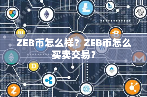 ZEB币怎么样？ZEB币怎么买卖交易？第1张-瑞泰网