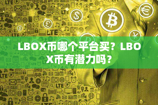 LBOX币哪个平台买？LBOX币有潜力吗？第1张-瑞泰网