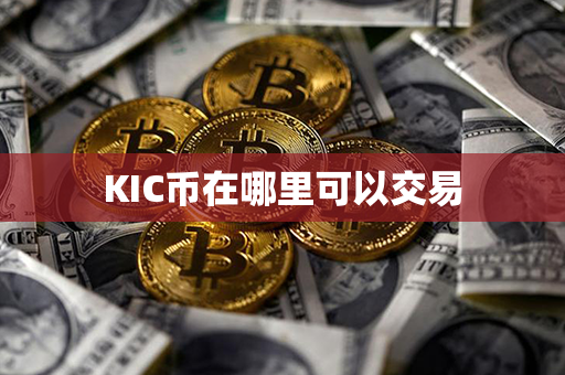 KIC币在哪里可以交易第1张-瑞泰网