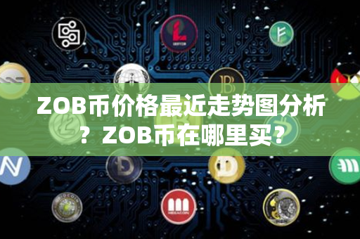 ZOB币价格最近走势图分析？ZOB币在哪里买？