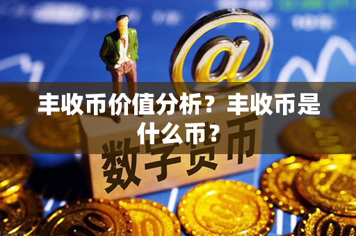 丰收币价值分析？丰收币是什么币？第1张-瑞泰网