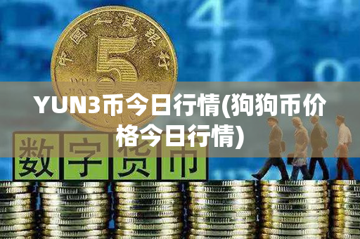 YUN3币今日行情(狗狗币价格今日行情)第1张-瑞泰网