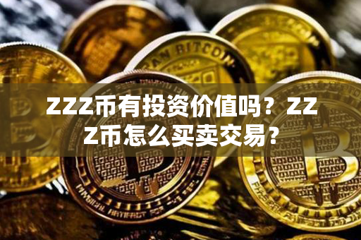 ZZZ币有投资价值吗？ZZZ币怎么买卖交易？