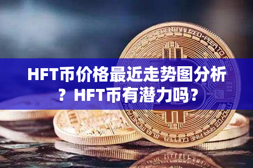 HFT币价格最近走势图分析？HFT币有潜力吗？第1张-瑞泰网