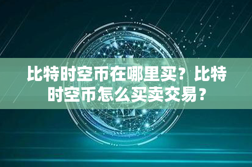 比特时空币在哪里买？比特时空币怎么买卖交易？第1张-瑞泰网