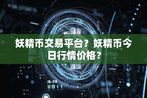 妖精币交易平台？妖精币今日行情价格？第1张-瑞泰网