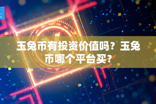 玉兔币有投资价值吗？玉兔币哪个平台买？