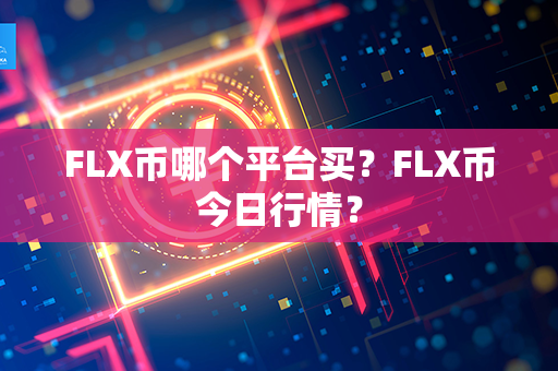 FLX币哪个平台买？FLX币今日行情？第1张-瑞泰网