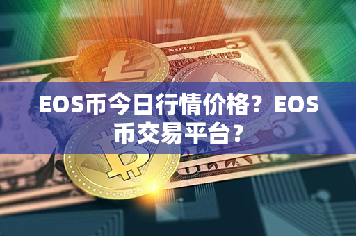 EOS币今日行情价格？EOS币交易平台？第1张-瑞泰网