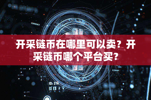 开采链币在哪里可以卖？开采链币哪个平台买？