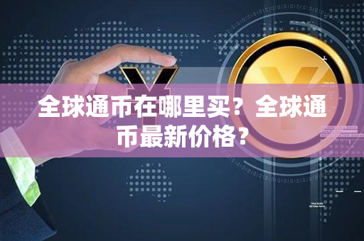 全球通币在哪里买？全球通币最新价格？