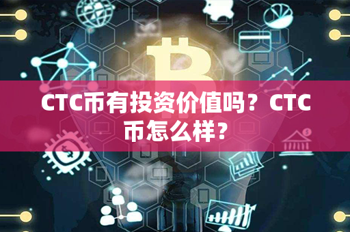 CTC币有投资价值吗？CTC币怎么样？第1张-瑞泰网