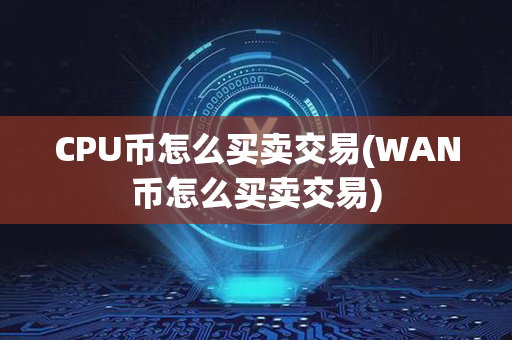 CPU币怎么买卖交易(WAN币怎么买卖交易)第1张-瑞泰网