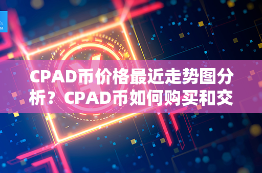 CPAD币价格最近走势图分析？CPAD币如何购买和交易？第1张-瑞泰网