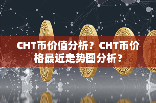 CHT币价值分析？CHT币价格最近走势图分析？第1张-瑞泰网