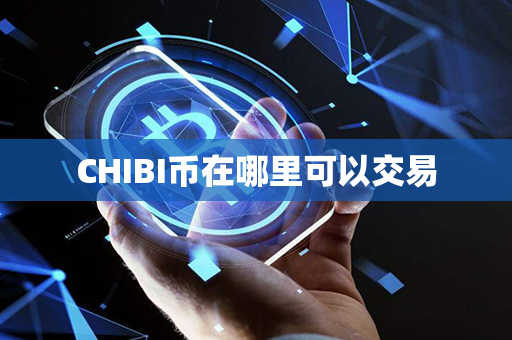 CHIBI币在哪里可以交易第1张-瑞泰网