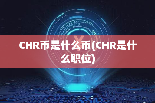 CHR币是什么币(CHR是什么职位)第1张-瑞泰网